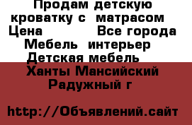 Продам детскую кроватку с  матрасом › Цена ­ 7 000 - Все города Мебель, интерьер » Детская мебель   . Ханты-Мансийский,Радужный г.